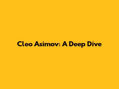 Cleo Asimov: A Deep Dive