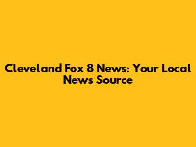 Cleveland Fox 8 News: Your Local News Source