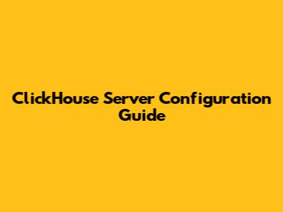 ClickHouse Server Configuration Guide