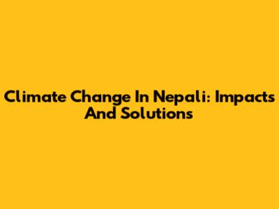 Climate Change In Nepali: Impacts And Solutions