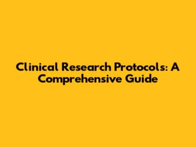 Clinical Research Protocols: A Comprehensive Guide