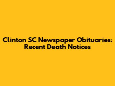 Clinton SC Newspaper Obituaries: Recent Death Notices