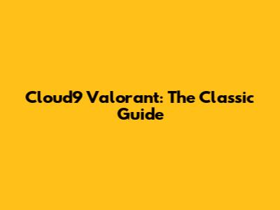 Cloud9 Valorant: The Classic Guide