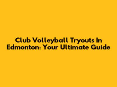 Club Volleyball Tryouts In Edmonton: Your Ultimate Guide
