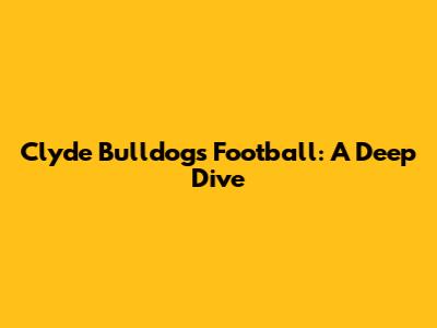 Clyde Bulldogs Football: A Deep Dive
