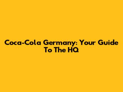 Coca-Cola Germany: Your Guide To The HQ