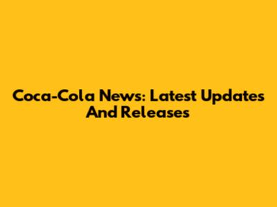 Coca-Cola News: Latest Updates And Releases