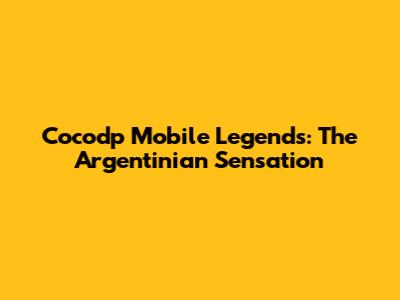 Cocodp Mobile Legends: The Argentinian Sensation