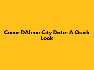 Coeur D'Alene City Data: A Quick Look