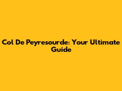 Col De Peyresourde: Your Ultimate Guide