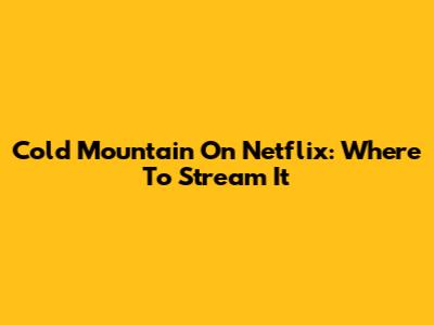 Cold Mountain On Netflix: Where To Stream It