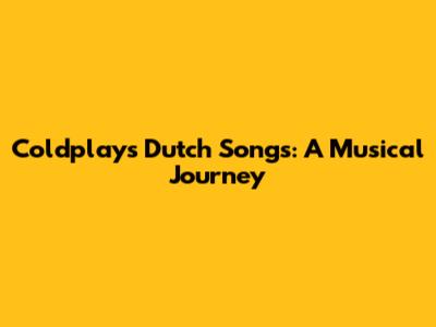 Coldplay's Dutch Songs: A Musical Journey