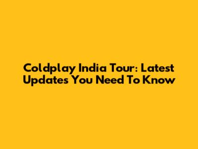 Coldplay India Tour: Latest Updates You Need To Know