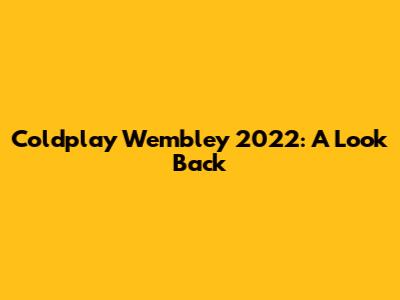 Coldplay Wembley 2022: A Look Back
