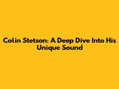 Colin Stetson: A Deep Dive Into His Unique Sound