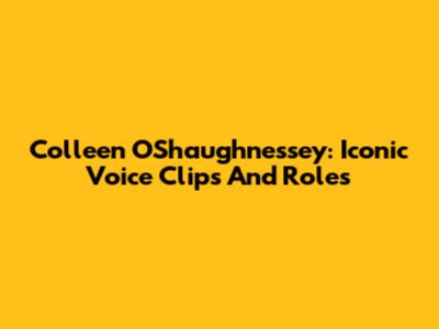 Colleen O'Shaughnessey: Iconic Voice Clips And Roles