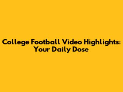 College Football Video Highlights: Your Daily Dose