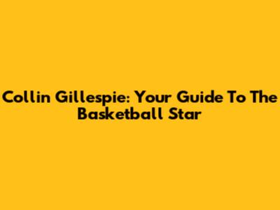 Collin Gillespie: Your Guide To The Basketball Star