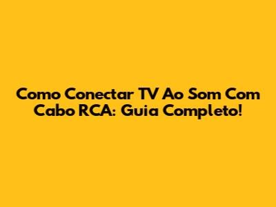 Como Conectar TV Ao Som Com Cabo RCA: Guia Completo!