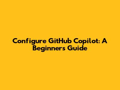 Configure GitHub Copilot: A Beginner's Guide