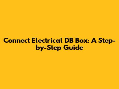 Connect Electrical DB Box: A Step-by-Step Guide