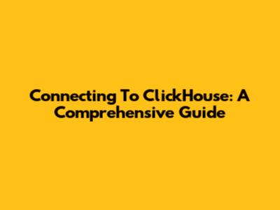 Connecting To ClickHouse: A Comprehensive Guide