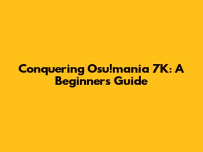 Conquering Osu!mania 7K: A Beginner's Guide