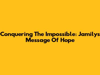 Conquering The Impossible: Jamily's Message Of Hope