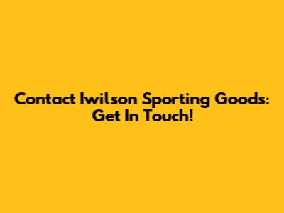 Contact Iwilson Sporting Goods: Get In Touch!