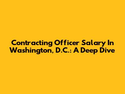 Contracting Officer Salary In Washington, D.C.: A Deep Dive