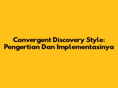 Convergent Discovery Style: Pengertian Dan Implementasinya