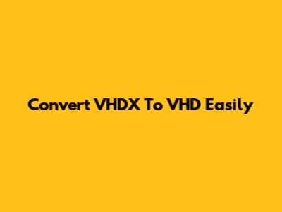 Convert VHDX To VHD Easily
