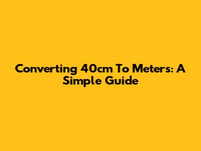 Converting 40cm To Meters: A Simple Guide