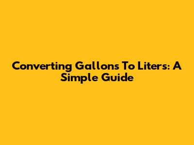 Converting Gallons To Liters: A Simple Guide