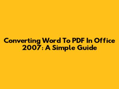 Converting Word To PDF In Office 2007: A Simple Guide
