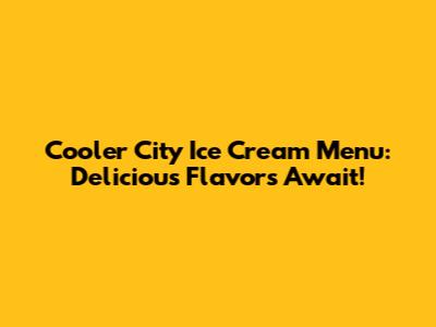 Cooler City Ice Cream Menu: Delicious Flavors Await!