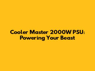 Cooler Master 2000W PSU: Powering Your Beast