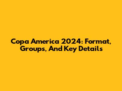 Copa America 2024: Format, Groups, And Key Details