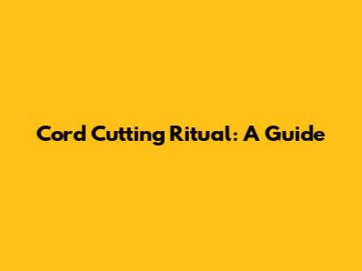 Cord Cutting Ritual: A Guide