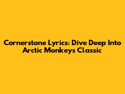 Cornerstone Lyrics: Dive Deep Into Arctic Monkeys' Classic