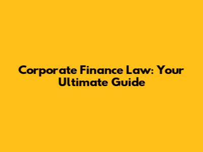 Corporate Finance Law: Your Ultimate Guide