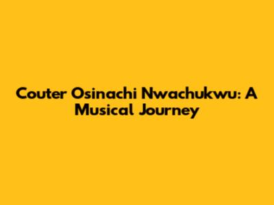 Couter Osinachi Nwachukwu: A Musical Journey