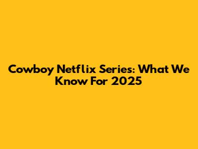 Cowboy Netflix Series: What We Know For 2025
