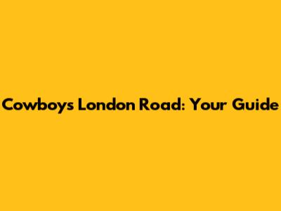Cowboys London Road: Your Guide