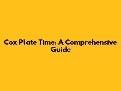 Cox Plate Time: A Comprehensive Guide