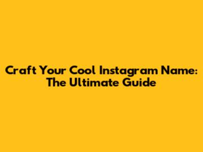 Craft Your Cool Instagram Name: The Ultimate Guide