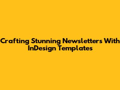 Crafting Stunning Newsletters With InDesign Templates