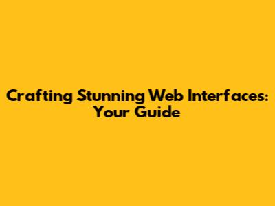 Crafting Stunning Web Interfaces: Your Guide