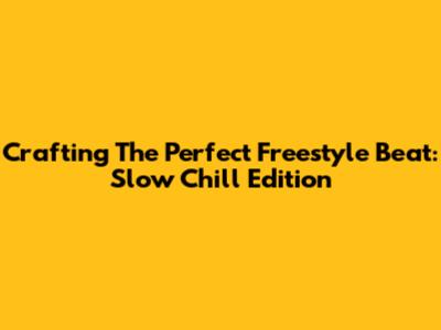 Crafting The Perfect Freestyle Beat: Slow Chill Edition