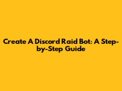 Create A Discord Raid Bot: A Step-by-Step Guide